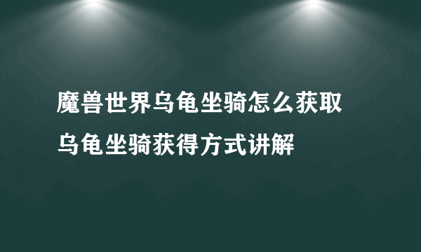 魔兽世界乌龟坐骑怎么获取 乌龟坐骑获得方式讲解