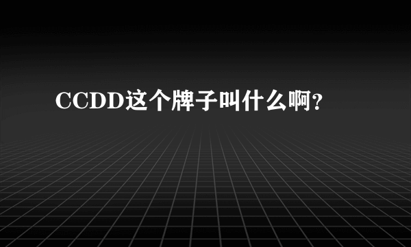 CCDD这个牌子叫什么啊？