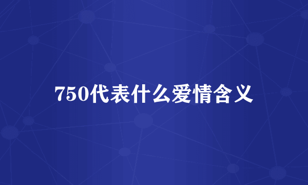 750代表什么爱情含义