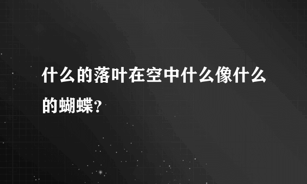 什么的落叶在空中什么像什么的蝴蝶？