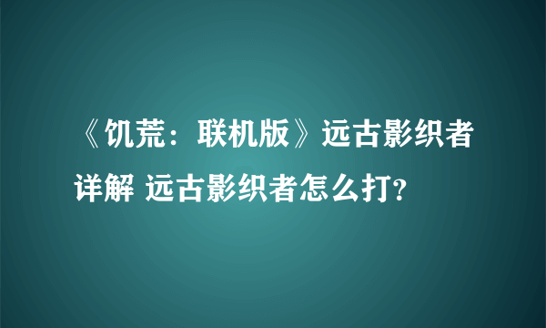 《饥荒：联机版》远古影织者详解 远古影织者怎么打？