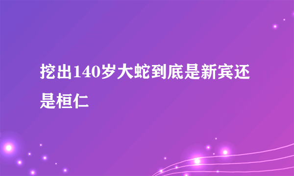 挖出140岁大蛇到底是新宾还是桓仁