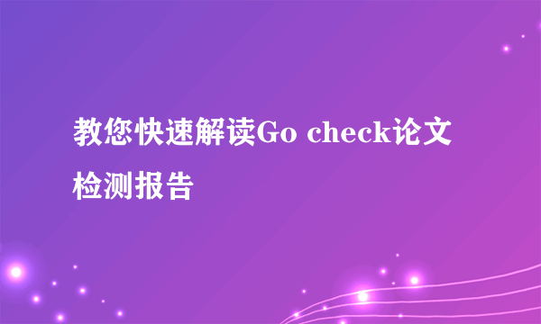 教您快速解读Go check论文检测报告