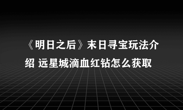 《明日之后》末日寻宝玩法介绍 远星城滴血红钻怎么获取