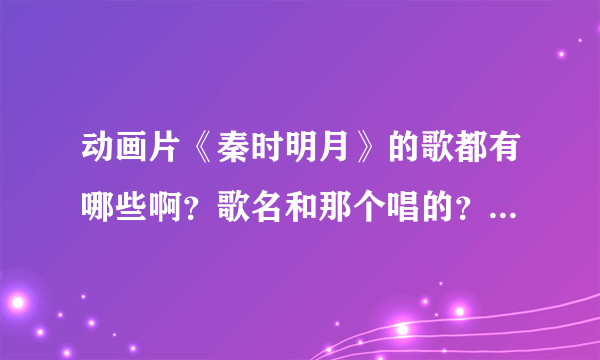 动画片《秦时明月》的歌都有哪些啊？歌名和那个唱的？有句 歌词 不是英雄的歌时？