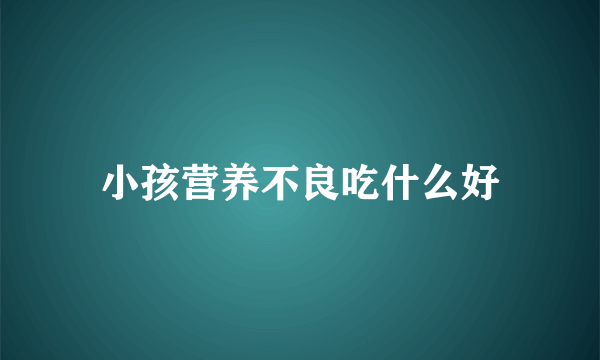 小孩营养不良吃什么好