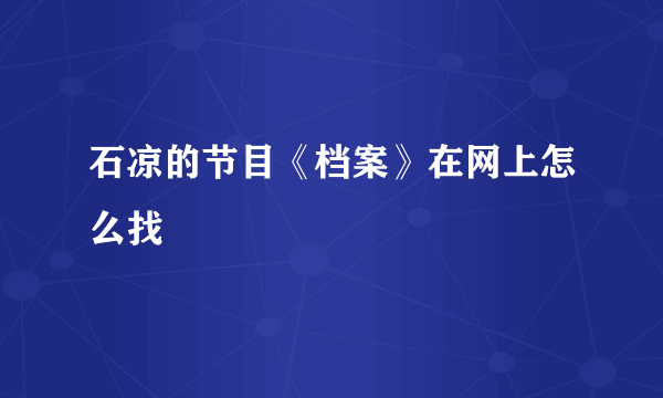 石凉的节目《档案》在网上怎么找