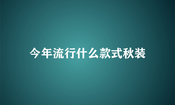 今年流行什么款式秋装