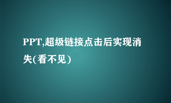 PPT,超级链接点击后实现消失(看不见)