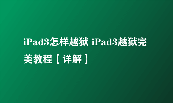 iPad3怎样越狱 iPad3越狱完美教程【详解】