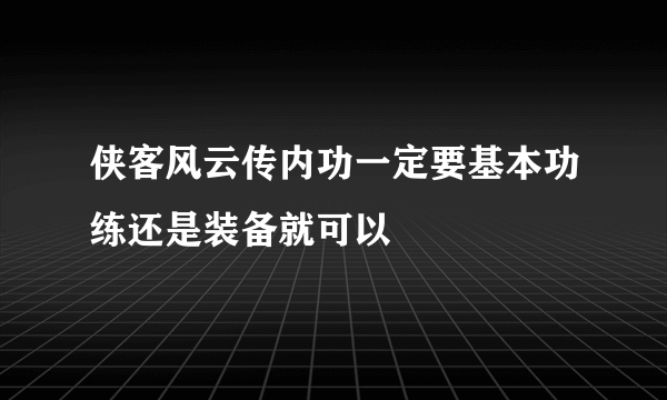 侠客风云传内功一定要基本功练还是装备就可以