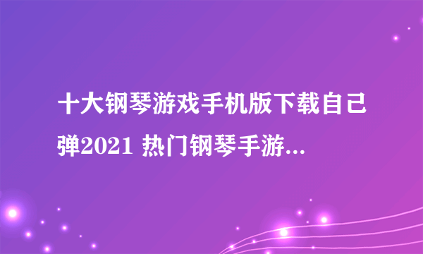 十大钢琴游戏手机版下载自己弹2021 热门钢琴手游推荐排行榜