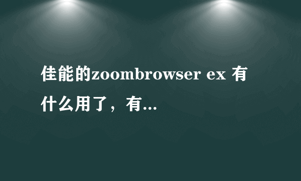 佳能的zoombrowser ex 有什么用了，有必要安装吗？