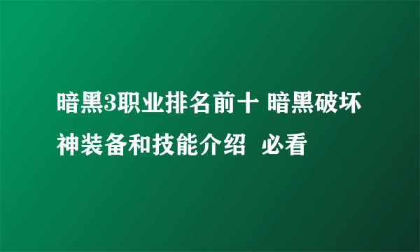 暗黑3职业排名前十 暗黑破坏神装备和技能介绍  必看