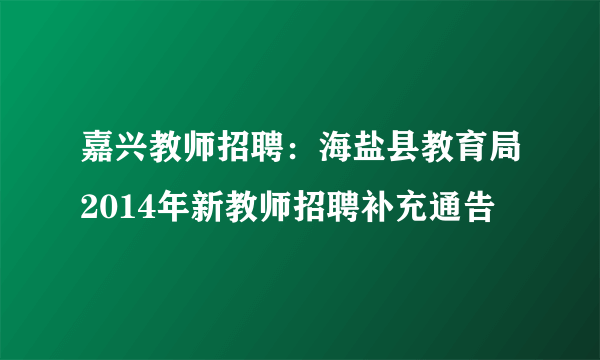 嘉兴教师招聘：海盐县教育局2014年新教师招聘补充通告