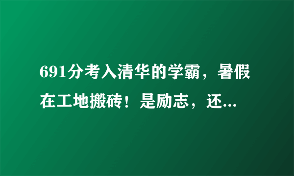 691分考入清华的学霸，暑假在工地搬砖！是励志，还是浪费才华？