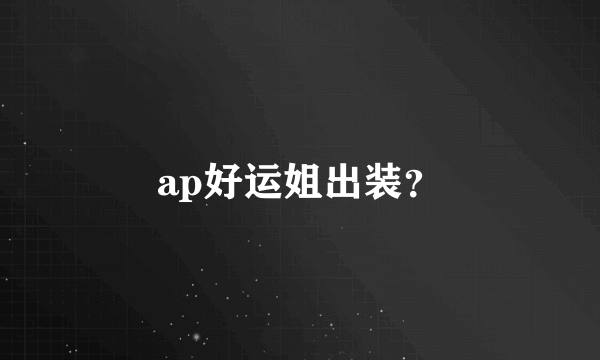 ap好运姐出装？