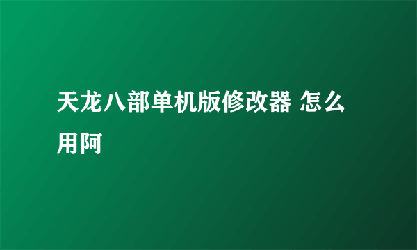 天龙八部单机版修改器 怎么用阿