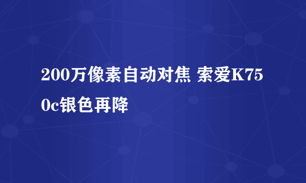 200万像素自动对焦 索爱K750c银色再降