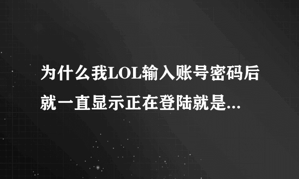 为什么我LOL输入账号密码后就一直显示正在登陆就是等不进去