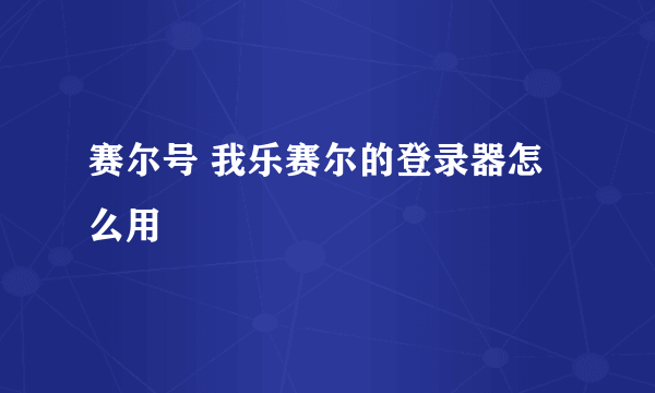 赛尔号 我乐赛尔的登录器怎么用