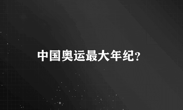 中国奥运最大年纪？