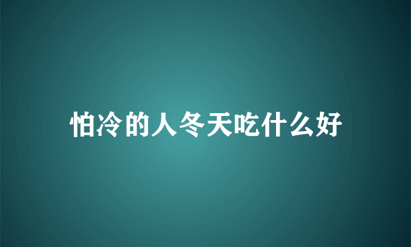 怕冷的人冬天吃什么好