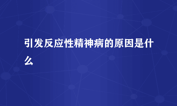 引发反应性精神病的原因是什么