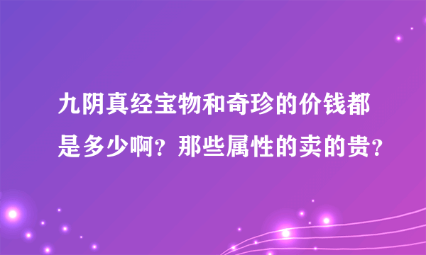 九阴真经宝物和奇珍的价钱都是多少啊？那些属性的卖的贵？