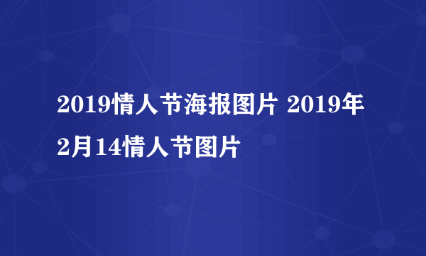 2019情人节海报图片 2019年2月14情人节图片