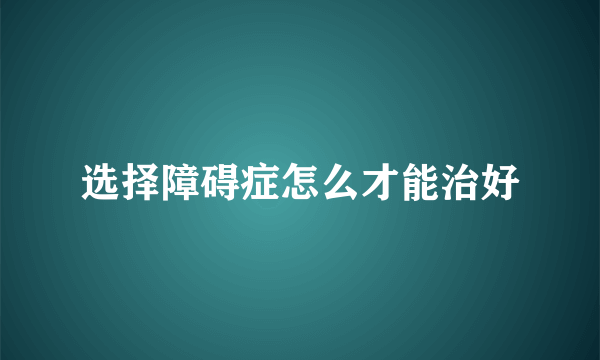 选择障碍症怎么才能治好