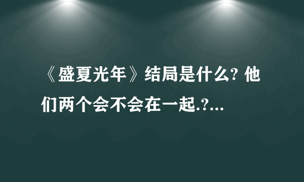 《盛夏光年》结局是什么? 他们两个会不会在一起.?康正行跟余守恒告白了.余守恒到底接受了么?