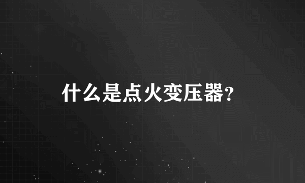 什么是点火变压器？