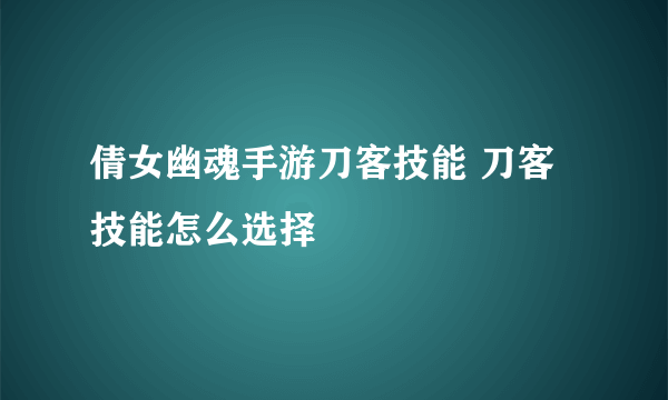 倩女幽魂手游刀客技能 刀客技能怎么选择