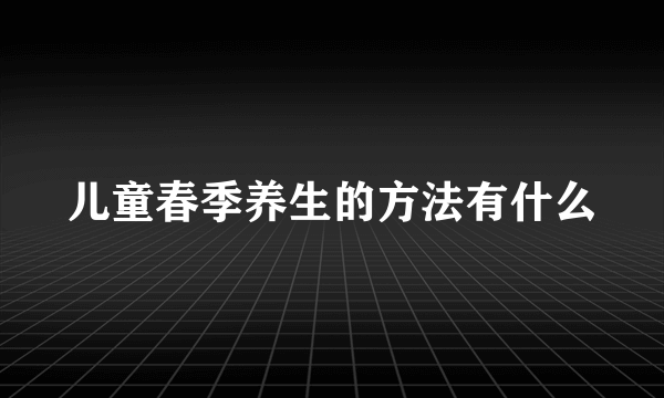 儿童春季养生的方法有什么