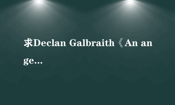 求Declan Galbraith《An angel》中文歌词