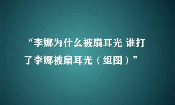 “李娜为什么被扇耳光 谁打了李娜被扇耳光（组图）”