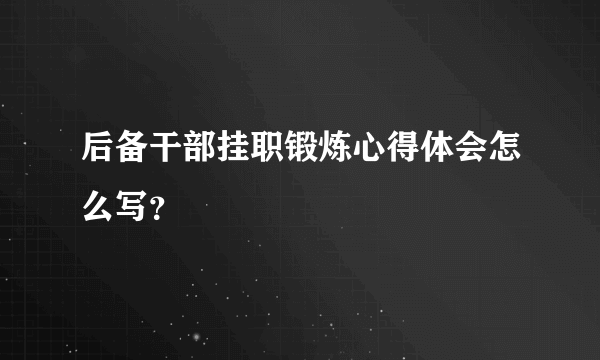 后备干部挂职锻炼心得体会怎么写？