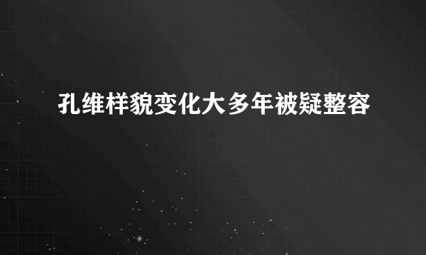 孔维样貌变化大多年被疑整容