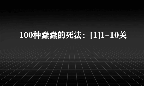 100种蠢蠢的死法：[1]1-10关