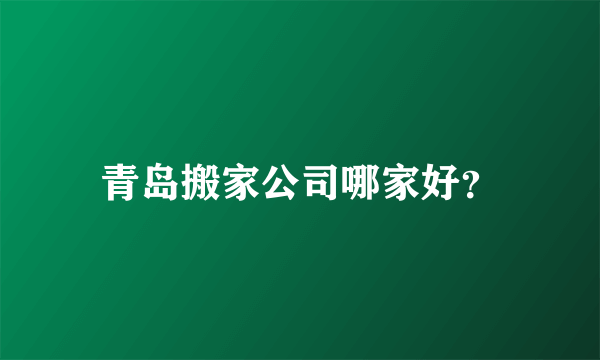 青岛搬家公司哪家好？