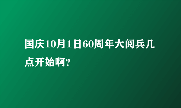 国庆10月1日60周年大阅兵几点开始啊？