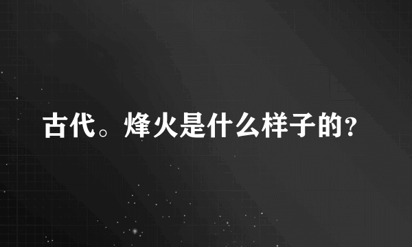 古代。烽火是什么样子的？