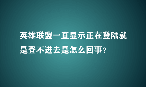 英雄联盟一直显示正在登陆就是登不进去是怎么回事？