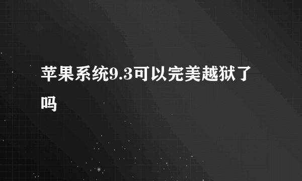 苹果系统9.3可以完美越狱了吗