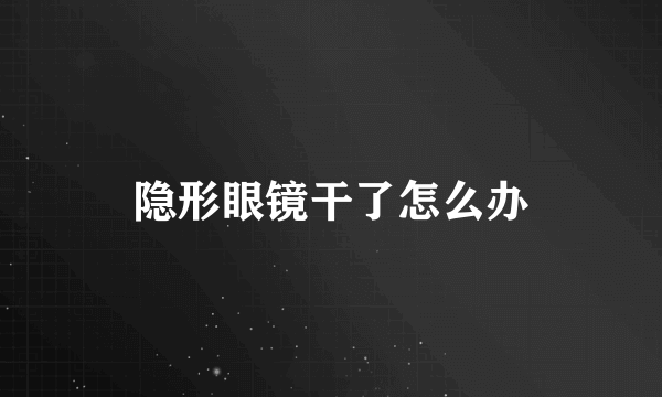 隐形眼镜干了怎么办