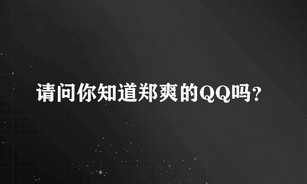 请问你知道郑爽的QQ吗？