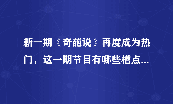 新一期《奇葩说》再度成为热门，这一期节目有哪些槽点和亮点？