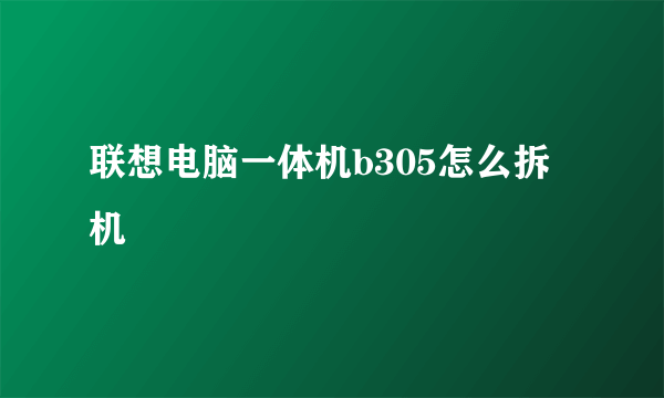 联想电脑一体机b305怎么拆机