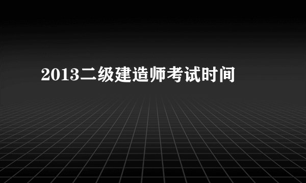 2013二级建造师考试时间